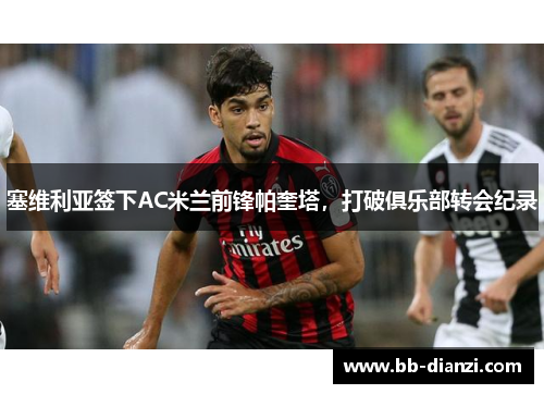 塞维利亚签下AC米兰前锋帕奎塔，打破俱乐部转会纪录