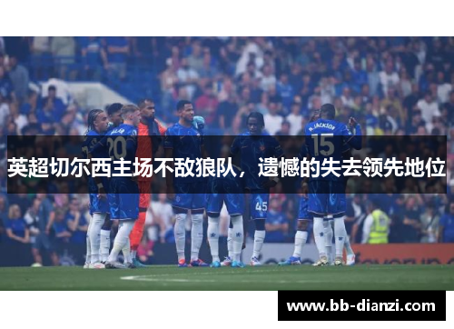 英超切尔西主场不敌狼队，遗憾的失去领先地位