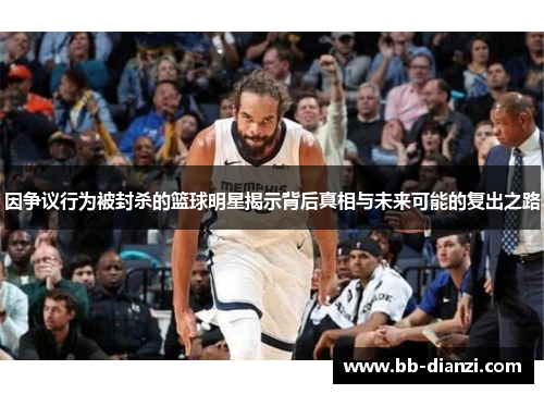 因争议行为被封杀的篮球明星揭示背后真相与未来可能的复出之路