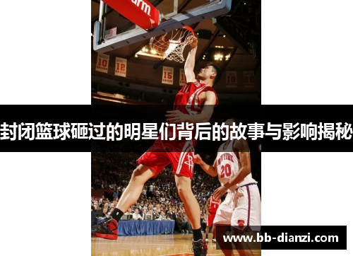 封闭篮球砸过的明星们背后的故事与影响揭秘