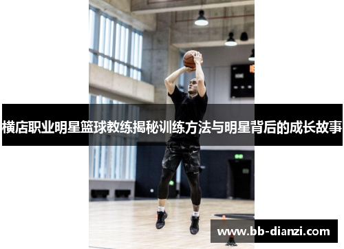 横店职业明星篮球教练揭秘训练方法与明星背后的成长故事