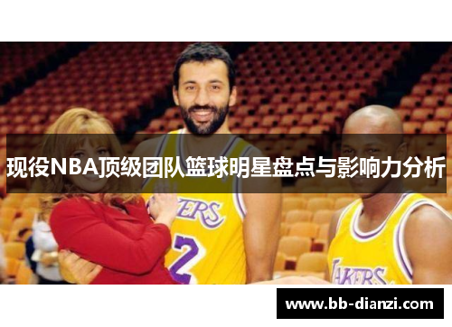现役NBA顶级团队篮球明星盘点与影响力分析
