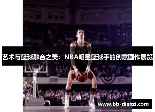 艺术与篮球融合之美：NBA明星篮球手的创意画作展览
