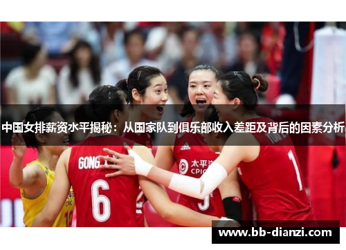 中国女排薪资水平揭秘：从国家队到俱乐部收入差距及背后的因素分析