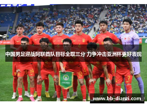 中国男足迎战阿联酋队目标全取三分 力争冲击亚洲杯更好表现