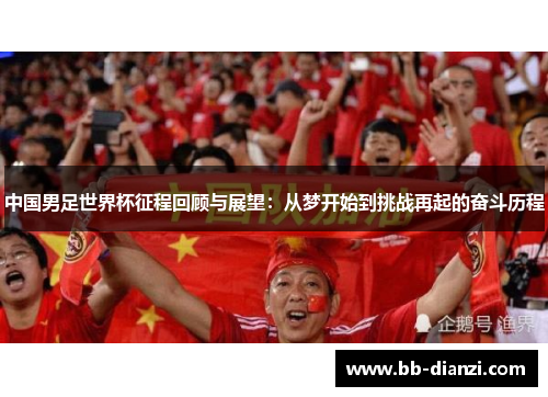 中国男足世界杯征程回顾与展望：从梦开始到挑战再起的奋斗历程