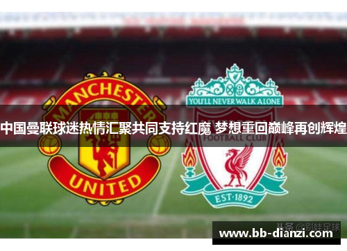 中国曼联球迷热情汇聚共同支持红魔 梦想重回巅峰再创辉煌