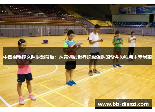 中国羽毛球女队崛起背后：从青训到世界顶级强队的奋斗历程与未来展望