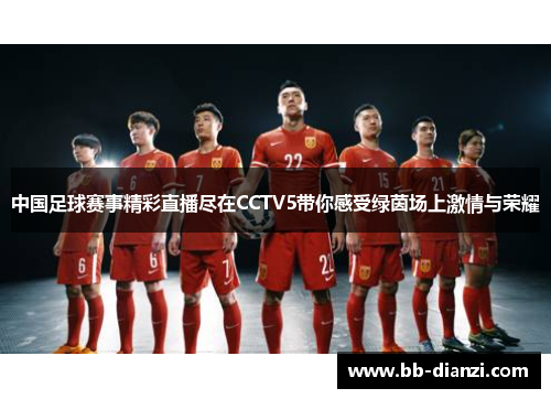 中国足球赛事精彩直播尽在CCTV5带你感受绿茵场上激情与荣耀