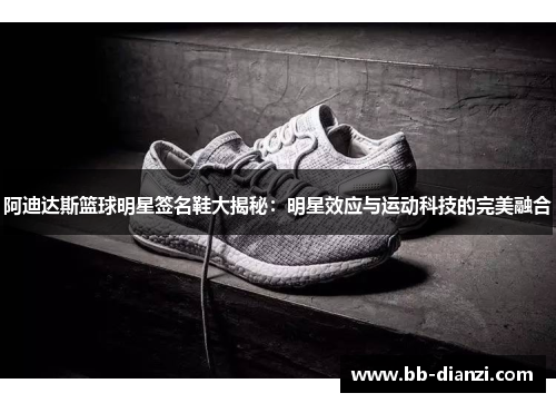 阿迪达斯篮球明星签名鞋大揭秘：明星效应与运动科技的完美融合